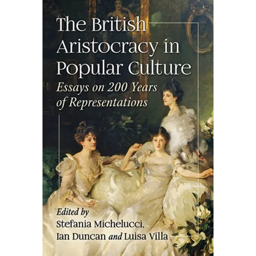 The British Aristocracy in Popular Culture: Essays on 200 Years of Representations - Paperback