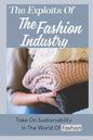 The Exploits Of The Fashion Industry: Take On Sustainability In The World Of Fashion - Paperback