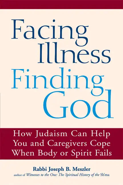Facing Illness, Finding God: How Judaism Can Help You and Caregivers Cope When Body or Spirit Fails - Paperback