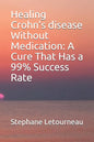 Healing Crohn's disease Without Medication: A Cure That Has a 99% Success Rate - Paperback