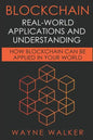 Blockchain: Real-World Applications And Understanding: How Blockchain Can Be Applied In Your World - Paperback
