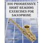 300 Progressive Sight Reading Exercises for Saxophone - Paperback