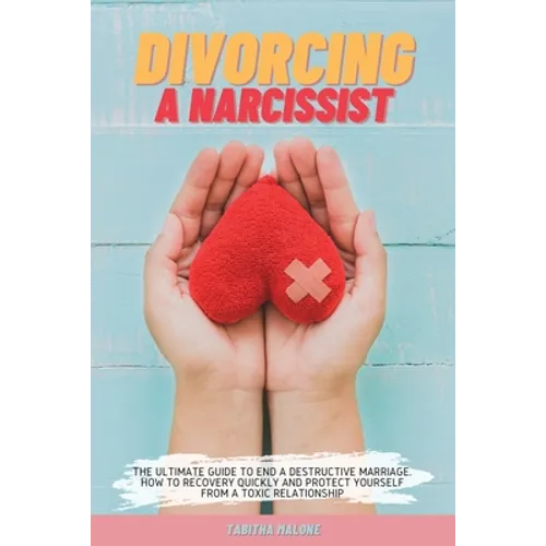 Divorcing a Narcissist: The Ultimate Guide to End a Destructive Marriage. How to Recovery Quickly and Protect Yourself from a Toxic Relationsh - Paperback