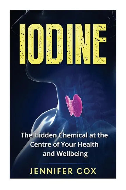 Iodine: The Hidden Chemical at the Center of Your Health and Well-being - Paperback
