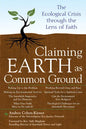 Claiming Earth as Common Ground: The Ecological Crises Through the Lens of Faith - Paperback