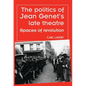 The Politics of Jean Genet's Late Theatre: Spaces of Revolution - Paperback