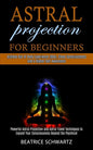 Astral Projection for Beginners: Powerful Astral Projection and Astral Travel Techniques to Expand Your Consciousness Beyond the Psychical (Achieve Ou - Paperback