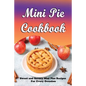 Mini Pie Cookbook: Sweet and Savory Mini Pies Recipes For Every Occasion: Mini Pies Recipes To Make Again And Again - Paperback