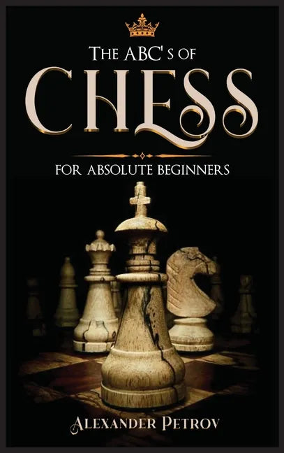 The ABC's of Chess for Absolute Beginners: The Definitive Guide to Chess Strategies, Openings, and Etiquette. - Hardcover