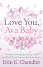 Love You, Ava Baby: The Truth about Life After Losing a Child and How I Found Peace and Joy in the Sorrow - Paperback