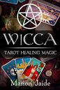 Wicca: Tarot Healing Magic: A Wiccan Beginner's Practical Guide to Casting Healing Magic with Tarot Cards - Paperback