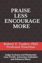 Praise Less Encourage More: Judge, Evaluate and Manipulate Less; Fortify, Galvanize, Embolden and Influence More! - Paperback