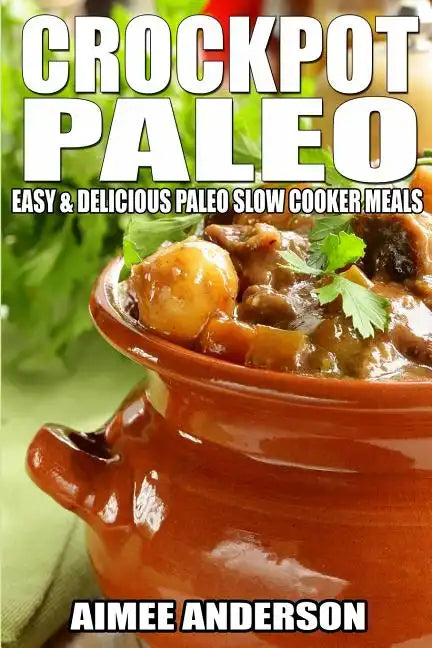 Crockpot Paleo: Easy & Delicious Paleo Slow Cooker Meals - Paperback