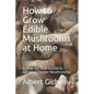 How to Grow Edible Mushrooms at Home: A Step-by-Step Guide to Growing Oyster Mushrooms - Paperback
