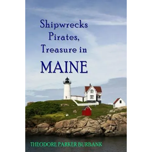 Shipwrecks, Pirates and Treasure in Maine: Why would pirates come to Maine? Where is their treasure to be found? Shipwrecks abound alaong Maine's rock - Paperback