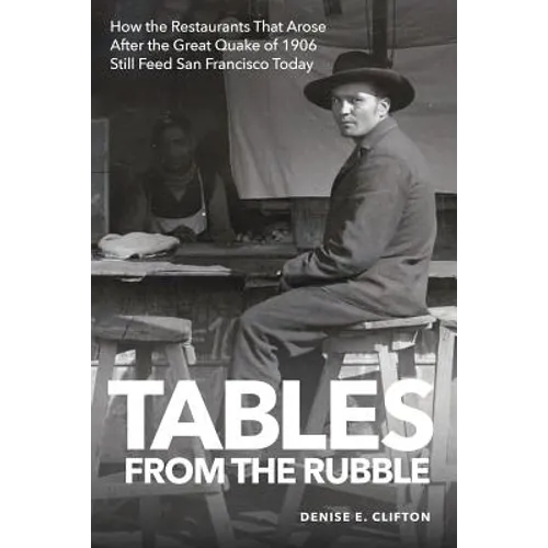 Tables From the Rubble: How the Restaurants That Arose After the Great Quake of 1906 Still Feed San Francisco Today - Paperback