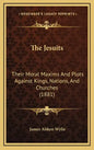 The Jesuits: Their Moral Maxims And Plots Against Kings, Nations, And Churches (1881) - Hardcover