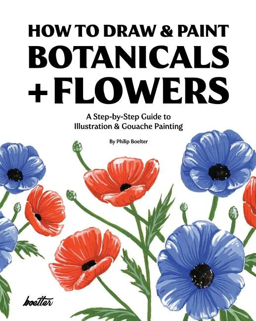 How To Draw & Paint Botanicals + Flowers: A Step-by-Step Guide To Illustration & Gouache Painting - Paperback