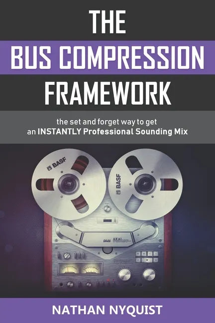 The Bus Compression Framework: The set and forget way to get an INSTANTLY professional sounding mix (Second Edition) - Paperback