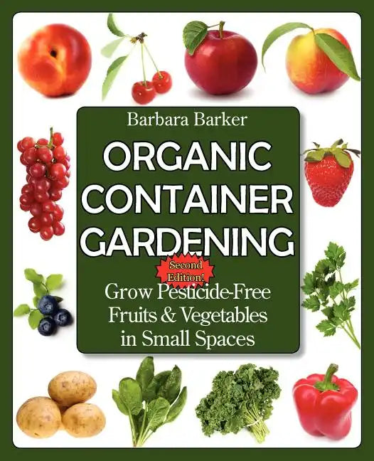 Organic Container Gardening: Grow Pesticide-Free Fruits and Vegetables in Small Spaces - Paperback