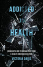 Addicted to Health: Going with God to Break Free from a Health-Obsessed Culture - Paperback