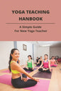 Yoga Teaching Hanbook: A Simple Guide For New Yoga Teacher: Book For Yoga Teacher - Paperback