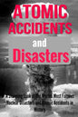 Atomic Accidents And Disasters: A Stunning Look At The Worlds Most Famous Nuclear Disasters And Atomic Accidents In History - Paperback