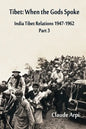 Tibet: When the Gods Spoke - India Tibet Relations (1947-1962) Part 3 (July 1954 - February 1957) - Paperback