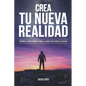 Crea Tu Nueva Realidad: Descubre paso a paso las técnicas de transformación personal que cambiaron mi vida y cómo aplicarlas - Paperback