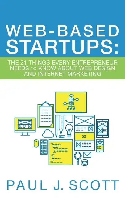 Web-Based Startups: The 21 Things Every Entrepreneur Needs to Know About Web Design and Internet Marketing - Paperback