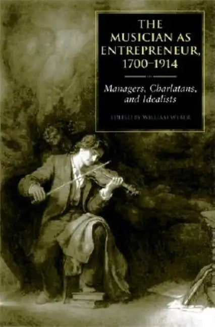 The Musician as Entrepreneur, 1700-1914: Managers, Charlatans, and Idealists - Hardcover