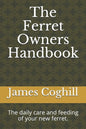 The Ferret Owners Handbook: The daily care and feeding of your new ferret. - Paperback