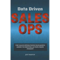 Data Driven Sales Ops: The Sales Operations Manager's Guide to Driving Action from Insight - Paperback