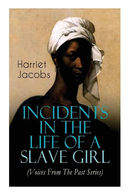 Incidents in the Life of a Slave Girl (Voices From The Past Series): Memoir That Uncovered the Despicable Abuse of a Slave Women, Her Determination to - Paperback