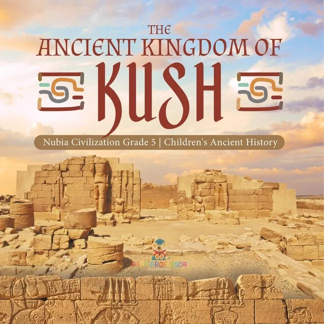 The Ancient Kingdom of Kush Nubia Civilization Grade 5 Children's Ancient History - Paperback