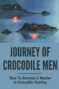 Journey Of Crocodile Men: How To Become A Master In Crocodile Hunting: History And Adventures Of Crocodile Hunters - Paperback