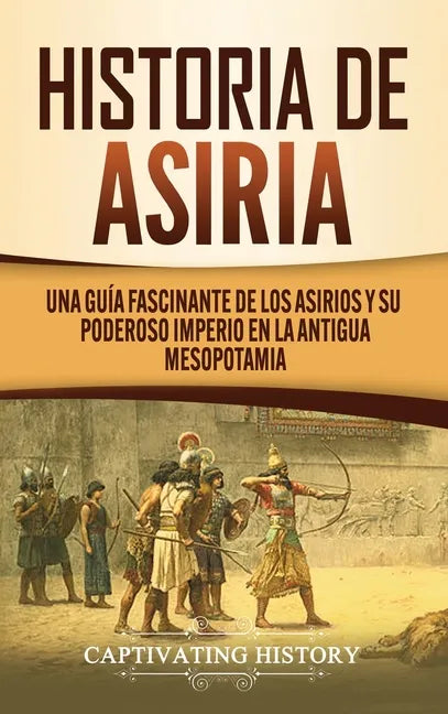Historia de Asiria: Una guía fascinante de los asirios y su poderoso imperio en la antigua Mesopotamia - Hardcover