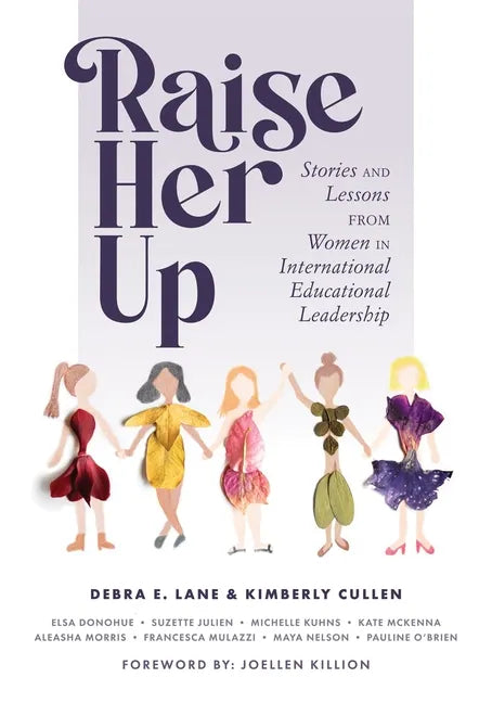 Raise Her Up: Stories and Lessons from Women in International Educational Leadership (a Collection of Inspiring Real Life Stories to Empower Women in - Paperback