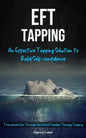 Eft Tapping: An Effective Tapping Solution To Build Self-Confidence (Transformation Through Emotional Freedom Therapy Tapping) - Paperback