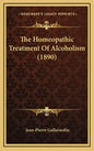 The Homeopathic Treatment of Alcoholism (1890) - Hardcover