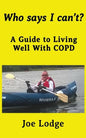 Who Says I Can't?: A Guide to Living Well with COPD - Paperback