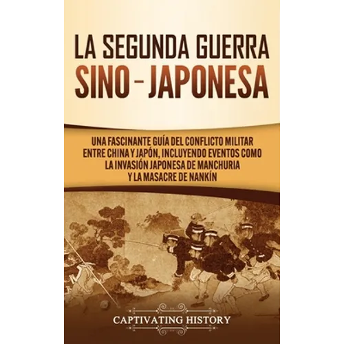 La Segunda Guerra Sino-Japonesa: Una Fascinante Guía del Conflicto Militar entre China y Japón, Incluyendo Eventos como la Invasión Japonesa de Manchu - Hardcover
