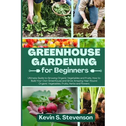 Greenhouse Gardening for Beginners: Ultimate Guide to Growing Organic Vegetables and Fruits. How to Build Your Own Greenhouse and Grow Amazing Year-Ro - Paperback