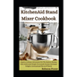 KitchenAid Stand Mixer Cookbook: Creative Culinary Adventures For The Modern Kitchen With Deliciously Simple Homemade Recipes (Artisanal Delights, Int - Paperback