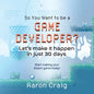 So You Want To Be A Game Developer: Let's get it done in just 30 days! - Paperback
