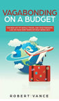 Vagabonding on a Budget: The New Art of World Travel and True Freedom: Live on Your Own Terms Without Being Rich - Hardcover