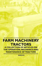 Farm Machinery - Tractors - A Collection of Articles on the Operation, Mechanics and Maintenance of Tractors - Paperback