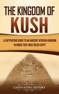 The Kingdom of Kush: A Captivating Guide to an Ancient African Kingdom in Nubia That Once Ruled Egypt - Hardcover
