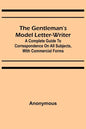 The Gentleman's Model Letter-writer; A Complete Guide to Correspondence on All Subjects, with Commercial Forms - Paperback