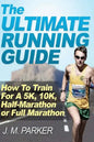 The Ultimate Running Guide: How To Train For A 5K, 10K, Half-Marathon or Full Marathon - Paperback